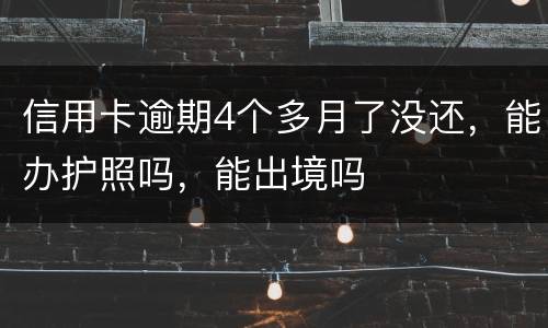 信用卡逾期4个多月了没还，能办护照吗，能出境吗