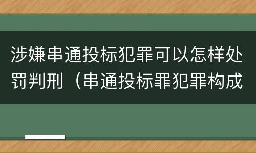 涉嫌串通投标犯罪可以怎样处罚判刑（串通投标罪犯罪构成要件）