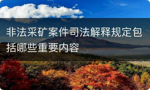 非法采矿案件司法解释规定包括哪些重要内容