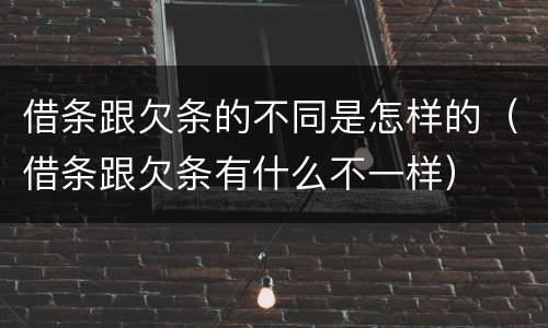 借条跟欠条的不同是怎样的（借条跟欠条有什么不一样）