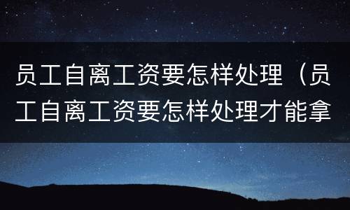 员工自离工资要怎样处理（员工自离工资要怎样处理才能拿到）