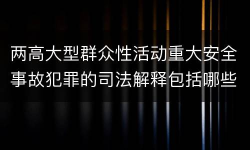 两高大型群众性活动重大安全事故犯罪的司法解释包括哪些主要规定