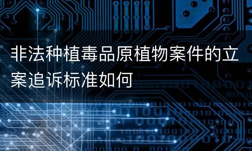 非法种植毒品原植物案件的立案追诉标准如何