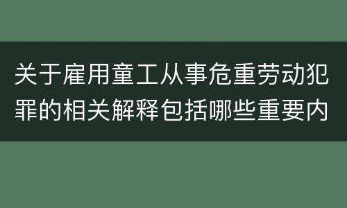 关于雇用童工从事危重劳动犯罪的相关解释包括哪些重要内容