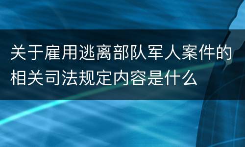 关于雇用逃离部队军人案件的相关司法规定内容是什么