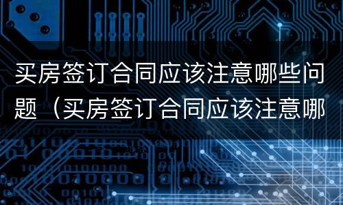买房签订合同应该注意哪些问题（买房签订合同应该注意哪些问题和细节）