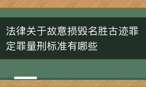 法律关于故意损毁名胜古迹罪定罪量刑标准有哪些