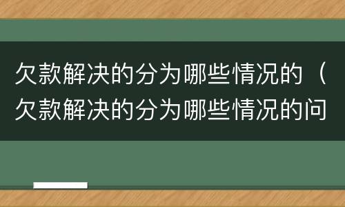 欠款解决的分为哪些情况的（欠款解决的分为哪些情况的问题）