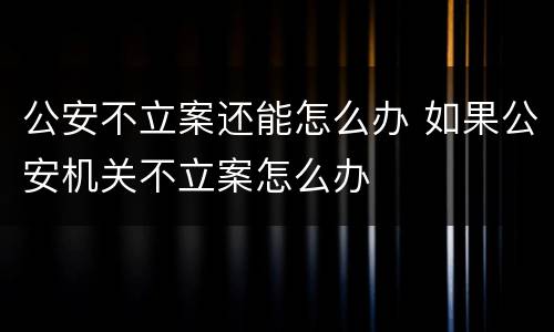 公安不立案还能怎么办 如果公安机关不立案怎么办