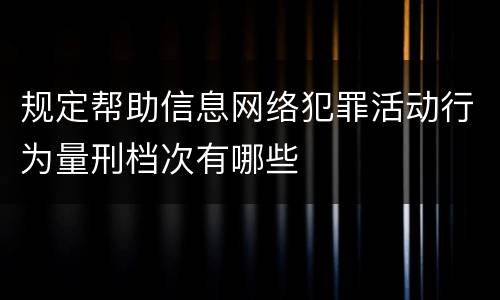 规定帮助信息网络犯罪活动行为量刑档次有哪些