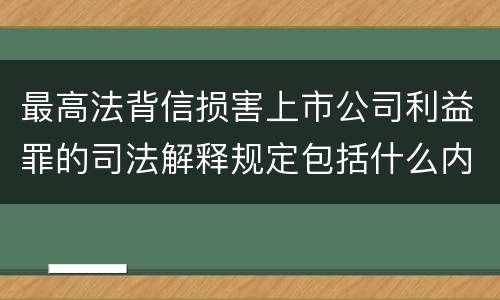 最高法背信损害上市公司利益罪的司法解释规定包括什么内容