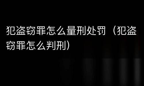 犯盗窃罪怎么量刑处罚（犯盗窃罪怎么判刑）