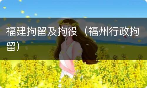 福建拘留及拘役（福州行政拘留）