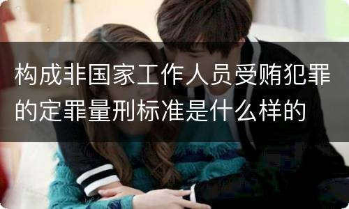 构成非国家工作人员受贿犯罪的定罪量刑标准是什么样的