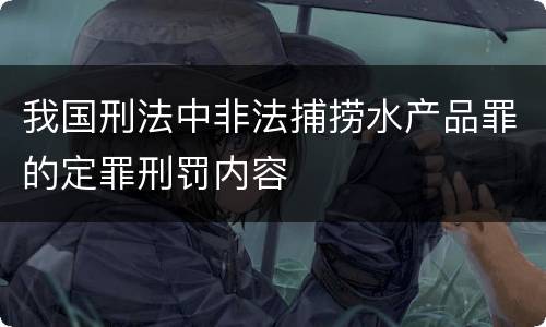 我国刑法中非法捕捞水产品罪的定罪刑罚内容