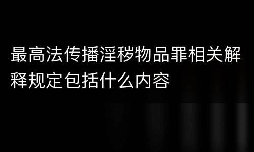 最高法传播淫秽物品罪相关解释规定包括什么内容