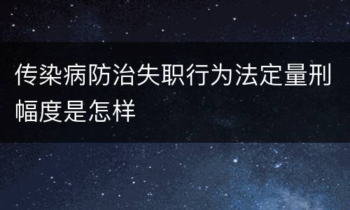 传染病防治失职行为法定量刑幅度是怎样