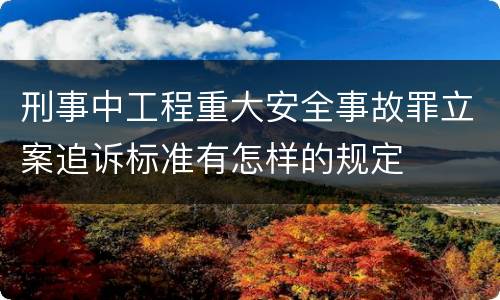 刑事中工程重大安全事故罪立案追诉标准有怎样的规定