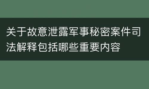 关于故意泄露军事秘密案件司法解释包括哪些重要内容