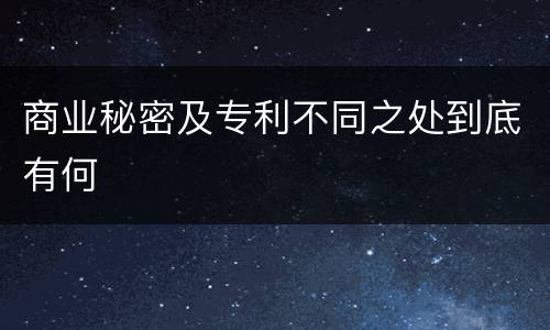 商业秘密及专利不同之处到底有何