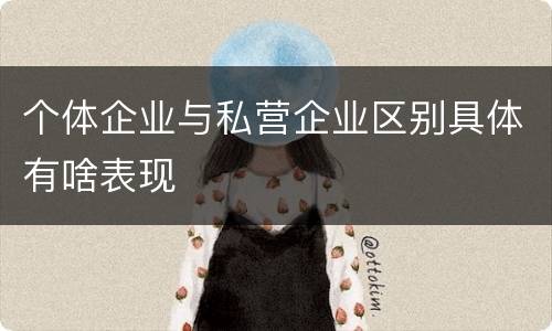 个体企业与私营企业区别具体有啥表现