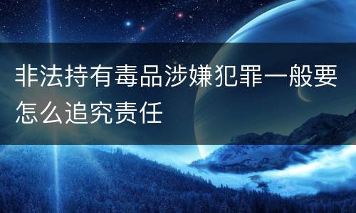 非法持有毒品涉嫌犯罪一般要怎么追究责任