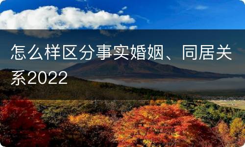 怎么样区分事实婚姻、同居关系2022