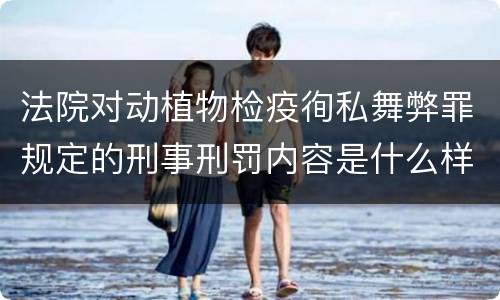 法院对动植物检疫徇私舞弊罪规定的刑事刑罚内容是什么样的