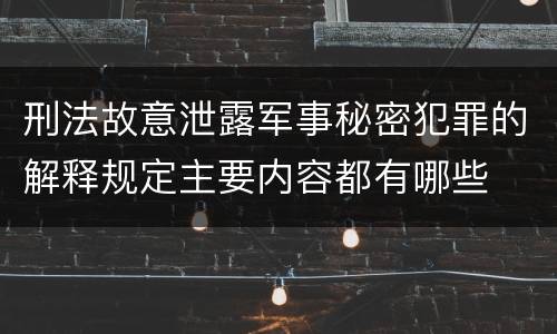 刑法故意泄露军事秘密犯罪的解释规定主要内容都有哪些