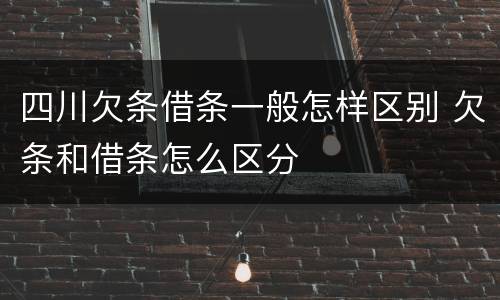 四川欠条借条一般怎样区别 欠条和借条怎么区分