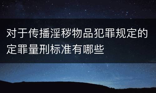 对于传播淫秽物品犯罪规定的定罪量刑标准有哪些