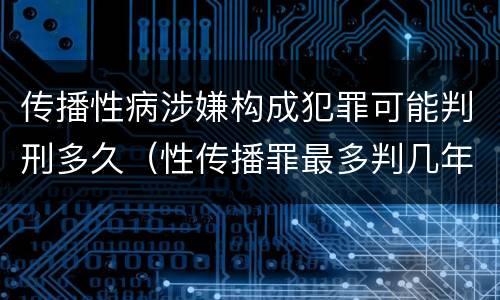 传播性病涉嫌构成犯罪可能判刑多久（性传播罪最多判几年）