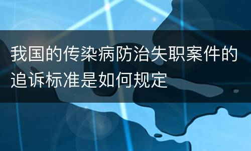 我国的传染病防治失职案件的追诉标准是如何规定