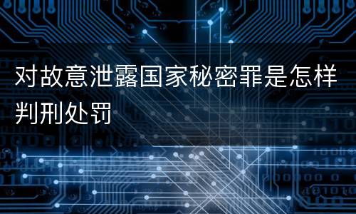 对故意泄露国家秘密罪是怎样判刑处罚