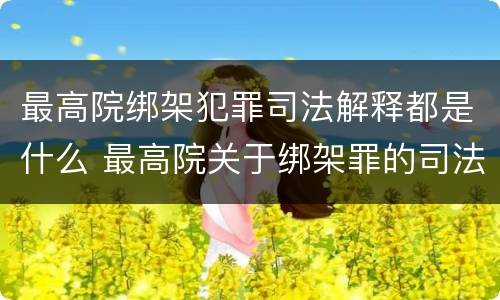 最高院绑架犯罪司法解释都是什么 最高院关于绑架罪的司法解释