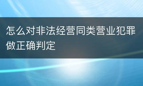 怎么对非法经营同类营业犯罪做正确判定