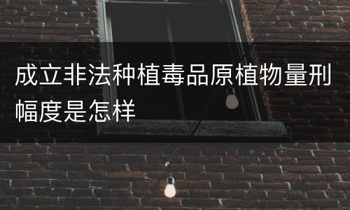 成立非法种植毒品原植物量刑幅度是怎样