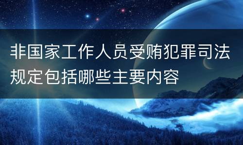 非国家工作人员受贿犯罪司法规定包括哪些主要内容