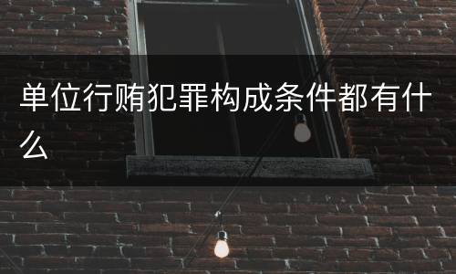 单位行贿犯罪构成条件都有什么