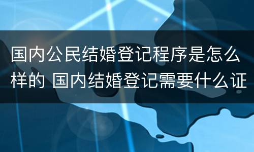 国内公民结婚登记程序是怎么样的 国内结婚登记需要什么证件