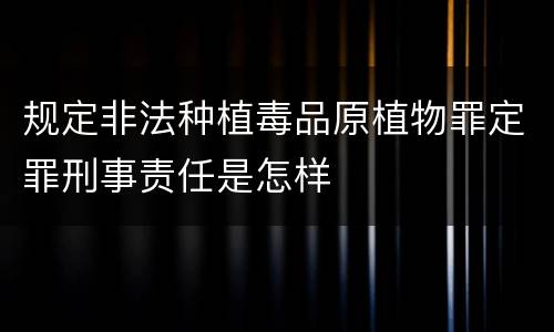 规定非法种植毒品原植物罪定罪刑事责任是怎样