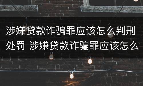 涉嫌贷款诈骗罪应该怎么判刑处罚 涉嫌贷款诈骗罪应该怎么判刑处罚案例