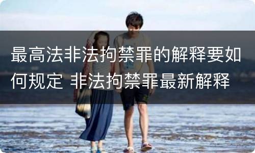最高法非法拘禁罪的解释要如何规定 非法拘禁罪最新解释