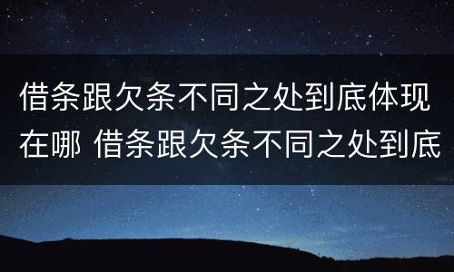 借条跟欠条不同之处到底体现在哪 借条跟欠条不同之处到底体现在哪些方面
