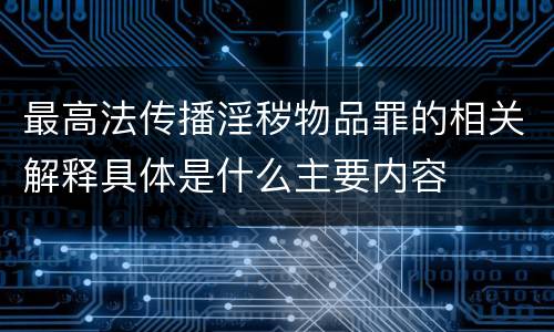 最高法传播淫秽物品罪的相关解释具体是什么主要内容