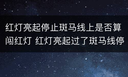 红灯亮起停止斑马线上是否算闯红灯 红灯亮起过了斑马线停下来算不算闯灯