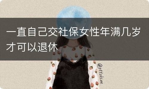 一直自己交社保女性年满几岁才可以退休