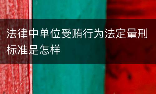 法律中单位受贿行为法定量刑标准是怎样