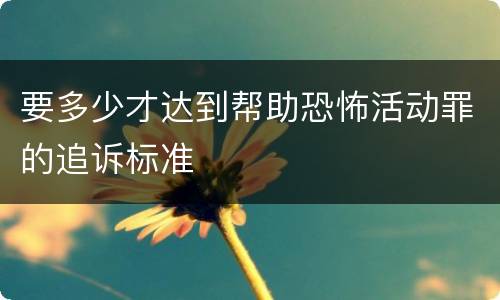 要多少才达到帮助恐怖活动罪的追诉标准