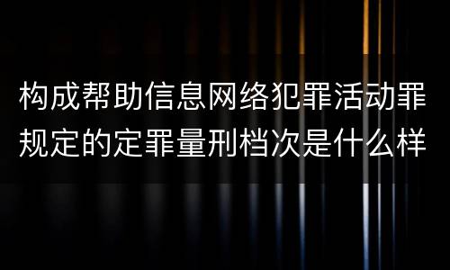 构成帮助信息网络犯罪活动罪规定的定罪量刑档次是什么样的